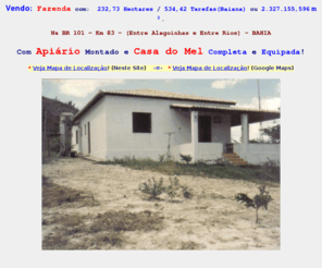 bahiamel.com: Vendo Fazenda com Apiario e Casa do Mel Bahia Alagoinhas Entre Rios
Vendo Fazenda com: 232 Hectares  na BR 101 Km 83 entre Alagoinhas e Entre Rios, BAHIA - com Apiario Montado e Casa do Mel Completa e Equipada