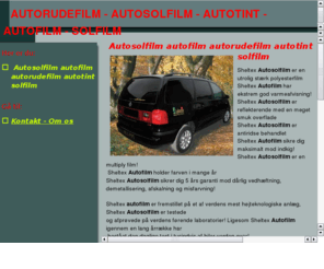 autorudefilm.dk: Autosolfilm autofilm autorudefilm autotint solfilm
Autorudetoning er en tillidssag! Vi anvender udelukkende film fra førende producenter, og udfører kvalitetsarbejde til rene nettopriser! Vi har siden 2000 monteret mere end 6000 biler med Sheltex Autosolfilm, fortrinsvis hos automobilforhandlere, der gang på gang har rekvireret netop os for at sikre den professionelle montage af autofilm i netop deres vogne, for forhandleren er det altafgørende at kunden er tilfredse fra starten! Din garanti for professionelt håndværk!