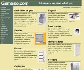 gemaso.com: Gemaso comercial Ltda - Equipamentos para comércio e indústrias
Empresa com sede na cidade do Rio de Janeiro especializada no fornecimento de equipamentos para cozinhas industriais, padarias, fast-food e hotéis, na venda de artefatos em aço inoxidável e eletrodomésticos