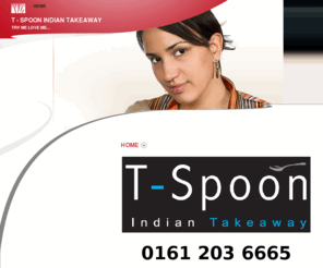 t-spoon.co.uk: T - Spoon - Home

			
			T-Spoon is an authentic indian cuisine based in Moston. Contact 0161 203 6665 | 80 Ashley Lane, Moston, Manchester, M9 4WT
		
		