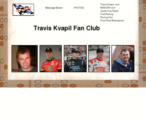 traviskvapilfanclub.com: TKFC.ndex.html
The Travis Kvapil Fan Club, includes a message board,  photos and information about NASCAR driver Travis Kvapil, and about fan club info and events.