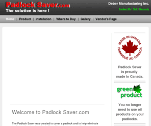 padlock-saver.com: Padlock Saver.com  The Solution is here!
Padlock Saver, the Padlock Saver will help protect your padlocks from the elements of Rain, Freezing rain, Snow, Sun. The Padlock Saver will help to prevent your padlocks from rusting and freezing. The Padlock Saver will help in protecting your padlocks in all four seasons of weather, Winter, Spring , Summer, Fall.