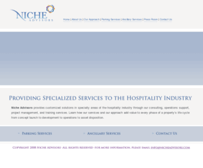 nicheadvisors.com: Niche Advisors
Niche Advisors provides hotel owners, developers, asset mangers, and hoteliers with hotel parking consulting and asset management services to enhance the value of hotel assets.