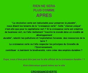 croissanceverte.com: BIENVENUE SUR CROISSANCEVERTE.COM
Ce site pose des questions et apporte des réponses sur la Croissance verte,le réchauffement climatique, l