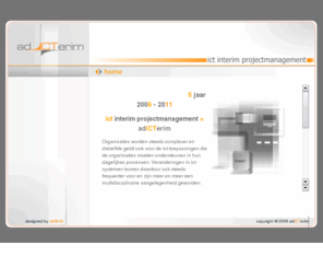 adicterim.com: adICTerim - ICT Interim Projectmanagement
adICTerim (uit te spreken als 'ad ikterim') is in staat om buiten de gebruikelijke kaders te denken en te handelen, om daarmee op creatieve wijze bij te dragen aan ICT projectuitvoering