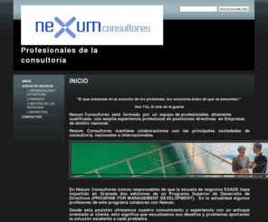 consultoresnexum.es: Profesionales de la consultoría
Nexum Consultores está formado por un equipo de profesionales altamente cualificado con amplia experiencia profesional en posiciones directivas  en Empresas de ámbito nacional.
Nexum Consultores mantiene colaboraciones con las principales sociedades de consultoría, como son William Mercer, Watson Wyatt o Hay Group.
En Nexum Consultores somos responsables de que la escuela de negocios ESADE haya impartido en Granada dos ediciones de un Programa Superior de Desarrollo de Directivos (PROGRAM FOR MANAGEMENT DEVELOPMENT).  En la actualidad algunos profesores de este programa colaboran con Nexum.
Desde esta posición ofrecemos nuestro conocimiento y experiencia con un enfoque orientado al cliente, esto significa que escuchamos sus desafíos y problemas aportando la solución excelente a cada problema.
Nuestro trabajo y experiencia, es su mayor fortaleza.
Con un enfoque orientado siempre al cliente, atendemos sus desafíos, sus inquietudes, sus problemas, desde el conocimiento de la organización de la empresa, aportamos las soluciones excelentes a cada situación.