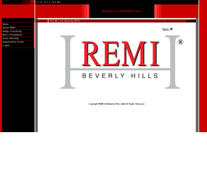 remiofbh.com: About REMI
Create a lasting first impression, each client will be professionally guided by REMI of Beverly Hills in creating the best personal image to compliment his or her lifestyle.

Customized services for men and women.

Image Consulting
Style Development
Wordrobe Planning
Closet Organization
Personal Shopper
Beauty Makeover
Special Events