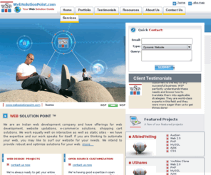 websolutionpoint.com: Web Design India | Ecommerce Services | Open Source Customization / Integration| Outsourcing to India | Indian web development company | PHP | MySQL | .NET development
Websolutionpoint provides web design, web development services, Internet Marketing services, SEO services, SMO services. We specialize in PHP, MySQL, .NET development, wordpress, joomla, cmsmadesimple customization