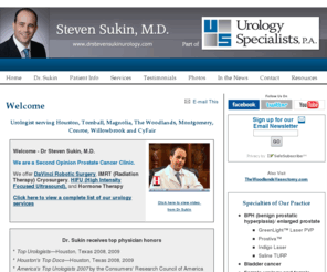 thewoodlands2ndopinionprostatecancerclinic.com: Urology Specialists of Tomball & The Woodlands – Urologist, Tomball/The Woodlands, TX - Welcome
Urology Specialists of Tomball and Urology Specialists of The Woodlands in Tomball, Texas, north houston include urologist Dr. Steven Sukin. Specialties include daVinci robotic prostatectomy, kidney stones, and vasectomy. Formerly known as Tomball Urology Associates and Woodlands Urology Associates
