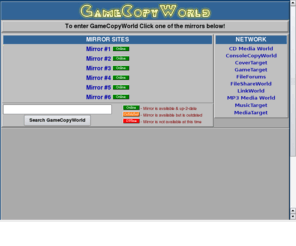 gamecopyworld.com: GameCopyWorld - Mirrors - No-CD, No-DVD Patches, Game Fixes, Trainers & Cheats
Game Backup Instructions for PC, XBox, PS2, PSP, PSX, DC & GBA Games [http://gamecopyworld.com]