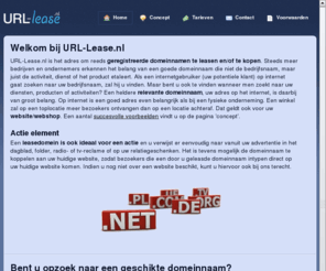 url-lease.nl: Url-lease.nl bemiddelaar in de (ver)koop en (ver)huur van domeinnamen - Url-lease.nl
url-lease.nl is het adres om reeds geregistreerde domeinnamen te leasen en/of te (ver)kopen. Steeds meer bedrijven en ondernemers erkennen het belang van een goede domeinnaam