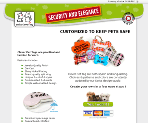 clever-pet-tag.com: Medals for pets, medals for dogs and cats, identification plates, jewelry for dogs and cats, reliable solution, suitable for any animal larger than or equal to that of a cat. Tough, but comfortable to wear, tear proof and weather resistant.Swiss quality, laboutikapierrot - clever-pet-tag.com
Medals for pets, medals for dogs and cats, identification plates, jewelry for dogs and cats, reliable solution, suitable for any animal larger than or equal to that of a cat. Tough, but comfortable to wear, tear proof and weather resistant.Swiss quality, laboutikapierrot