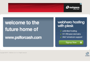 pslforcash.com: Future Home of a New Site with WebHero
Providing Web Hosting and Domain Registration with World Class Support