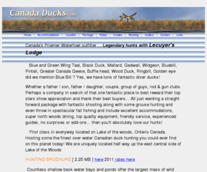 canadaducks.com: Canada's Premier - Mid size fishing, hunting vacation resort on the lake of the woods. Fish Canadian Walleye, Bass, Musky, Northern, Crappie, Trout. Hunt Canadian White tail deer, moose, bear, ducks, grouse. All inclusive guided packages.
Canada's Premier - Mid size fishing, hunting vacation resort on the lake of the woods. Fish Canadian Walleye, Bass, Musky, Northern, Crappie, Trout. Hunt Canadian White tail deer, moose, bear, ducks, grouse. All inclusive guided packages.