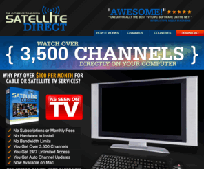 watchpad.info: Watch online TV on Your PC with SatelliteDirect - Over 3,500 HD Channels Available 24/7
SatelliteDirect's online TV technology allows you to watch over 3,500 HD channels right on your PC. There are No subscriptions/monthly fees, NO hardware to install and NO bandwith limits. Cancel your cable service today and enjoy our service 24/7.
