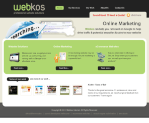 webkosinternet.com: Affordable Websites, Professional Website Solutions, Joomla Developers Melbourne, Specialists in Joomla, osCommerce, CRE Loaded, Google SEO Optimisation - Webkos
Webkos are a leading provider of affordable, professional website solutions. We specialise in Joomla web solutions and Google SEO optimisation.