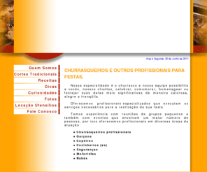 churrasqueiros-sa.com.br: CHURRASQUEIROS SA: Churrasco, Churrasqueiro, Festas em Belo Horizonte
Churrasqueiros sa cuida do seu churrasco. Temos profissionais como: churrasqueiros, copeiros, garçons, cozinheiros e cozinheiras, seguranças, motoristas, babás e demais prestadores de serviços para festas e eventos em Belo Horizonte, MG.