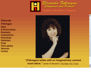 efabregas.com: Elisenda Fabregas and Hidden Oaks Music Company
A  native of Barcelona, Spain, Elisenda  Fabregas is a highly imaginative and colorful tonal composer of solo piano music (early intermediate to virtuosic level), chamber music, songs and choral music.  Hidden Oaks Music Company is a company created to publish and promote the compositions of Elisenda  Fabregas. This site includes audio and music samples of Fabregas'music.