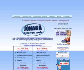 jonaga.com: Diseño de sitios web, mantenimiento, dominios y hospedaje
Diseño y mantenimiento de sitios web, regfistro de dominios y hosting. bases de datos MY SQL carrito de compras pagos on line con tarjeta de credito