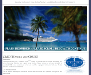 medical-cruise.net: Continuing Education, Inc. - CME Cruise Conferences. Continuing Medical Education and Dental CE Seminars at Sea.
Accredited CME - Continuing Medical Education Conferences and Dental Continuing Education aboard luxury cruise ships. Review our schedule of upcoming cruise conferences to the Caribbean, Alaska, Europe and Asia.  We are the world leader in onboard CME.