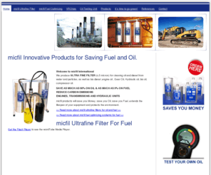 micfil.com: micfil International GmbH - INNOVATIVE PRODUCTS FOR SAVING OIL & FUEL: Ultrafine Filter, Fuel Optimizer, vibration reducing chip
micfil Internation - Innovative Products For Saving Oil and Fuel.