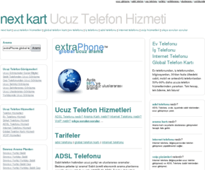 nextkart.info: Next Kart | Ucuz Telefon Hizmetleri
Next Kart. Ucuz telefon hizmetleri, ucuz telefon görüşmeleri, ucuz arama. Sabit fiyata sınırsız uluslararası şehirlerarası telefon görüşmeleri. 