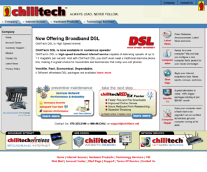 chilitech.net: ChiliTech Internet Solutions - Williamsport High Speed Internet, Computer Repair, Web Hosting, Computer Sales, Network Services & more.
ChiliTech provides Williamsport High Speed Internet, low cost nationwide dial-up Internet access as well as advanced Internet solutions for businesses. Web Design, Web Hosting, Networking, and much more.