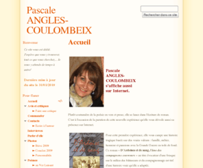 pascale-angles.net: Pascale ANGLES-COULOMBEIX
Pascale ANGLES-COULOMBEIX | site officiel
Poête, écrivain, auteur et compositeur briviste, Pascale Angles-Coulombeix vous invite à découvrir son oeuvre ici sur son site Internet. Vivez sa poésie à travers ses textes... son oeuvre. Livres, romans, contes, poésie.
Un site Internet dédié aux passionnés de poésie !