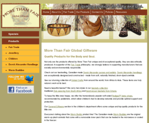 fair-trade-online.com: Handmade Jewellry, Woven Baskets, Leather Purses, Designer Bags - More Than Fair Handmade Gifts Store online
More Than Fair Global Giftware offers you quality fair trade products such as Hand Woven baskets, Eco friendly crafts, Filigree jewellery, Canadian crafted products, Organic Cotton towels, pediped footwear & hand knitted sweaters for children