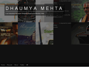 dhaumyamehta.com: Dhaumya Mehta
is an Industrial+Interaction Designer based out of Mumbai, India. I use design to create compelling experiences. PS: This site is in the process of being built, and although access on an...