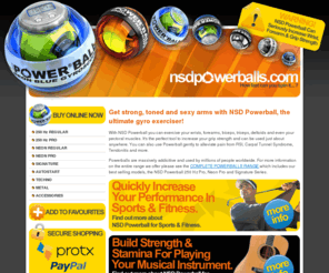 nsdpowerballs.com: NSD Powerball Gyro Wrist Exerciser, The Gyroball For Increasing Grip Strength
Powerballs, gyroscopic ball that builds power into your upper body in just 5 minutes a day. The Powerball makes exercise addictive yet enjoyable for everyone.