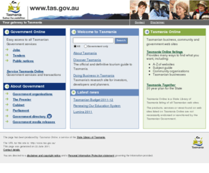 tas.gov.au: Tasmania Online: your gateway to Tasmania
A comprehensive index and listing of all Tasmanian  websites; including Tasmanian community and business websites and the official Tasmanian state government portal.