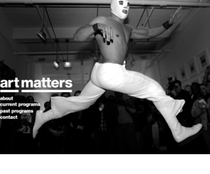 artmatters.org: Art Matters
Art Matters is a foundation created to assist artists who make work intending to break ground aesthetically and socially. 2007 We will focus on collaborations involving U.S. artists who are working with artists or institutions from abroad.