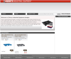 europallet.biz: EuroPallet.com - Stock Sizes European Pallets, Made to Order European Pallets, European Plastic Pallets, Hygienic Euro Pallets, Recyclable Euro Pallets, Returnable Euro Pallets
Cherry's Industrial Equipment designs, manufacturer and distribute a wide variety of standard size and custom pallet transfer systems. We use up-to-date computer aided design (Auto CAD) systems to design all our pallet related products. Our manufacturing team insures quality standards to meet your performance expectations. Every product is thoroughly tested before shipment to guarantee continuous quality. Our knowledgeable customer service personnel attract many loyal customers. We offer on time delivery, quick parts supply. At Cherry's Industrial our customer always comes first.