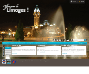 tourismelimoges.com: Office de Tourisme de la Ville de Limoges
Découverte de la ville, de la région, de son patrimoine et de la porcelaine. Idées de séjour, aide à la préparation de vacances et informations pratiques.