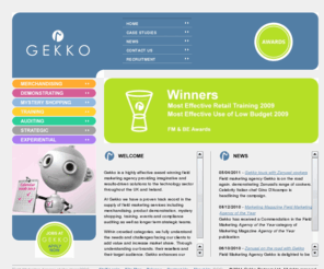 gekko-uk.com: Gekko - Field Marketing Agency
Award winning field marketing agency providing imaginative and results-driven solutions to the technology sector. Services include Merchandising, Demonstrating, Mystery Shopping, Training, Auditing and Strategic.