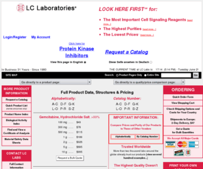 leptomycin.biz: LC Laboratories - Signal Transduction Reagents, Biochemicals, Neurochemicals, Kinase Inhibitors, Antibiotics, Kinase Activators, Soybean Isoflavones, Immunosuppressants
This site contains prices and technical information for products manufactured and sold by LC Laboratories.  LC Laboratories manufactures laboratory reagents used to study signal transduction processes in cells and tissues in biomedical research.  Signal transduction comprises the process by which communications between cells in an organism are transmitted from the outside surface of the cells into internal regions.  LC Labs' products, which are the highest quality and lowest priced in the market, are produced either by: 1) isolation and/or semi-synthetic modification of natural products using preparative liquid chromatography (HPLC); or 2) multi-step total synthesis.