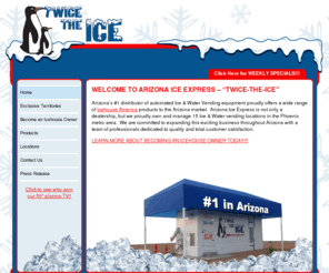 aziceexpress.com: Twice the Ice - Arizona's #1 Ice Vending Machines - Great Business Opportunities
Arizona Ice Express proudly introduces Twice-The-Ice automated self-serve ice vending. This revolutionary approach to ice sales is transforming the ice business world-wide.. The concept is simple: Give consumers a great product at a better price and more conveniently than ever before.