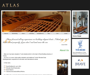 braveboats.com: Atlas Woodwork - Brave Boat Building, Interior Design, Decoration, Restoration and Wood Works
Atlas Ltd. has been situated in Tuzla-Istanbul which is the heart of Boat Building Industry of Turkey.
Our aim is to serve; high quality standarts and traditional Turkish Wooden Boat Building&Interior experience to domestic and International market.  In that case;- Boat Building 5m up to 35m - Wooden Boat Restoration - Boat Interiors - General Decoration&Wood Works