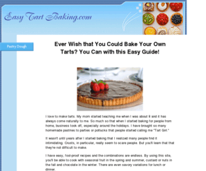 easytartbaking.com: Baking Tarts, Easy and Fun Recipes for Tart Baking
A baking lover's guide to making all kinds of tarts, from fruit to chocolate to custard. Learn how to make your own flavor combinations by mix and matching crusts and fillings!