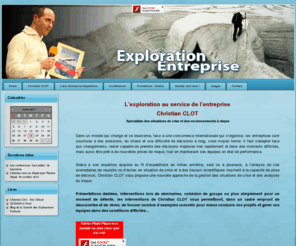 exploration-entreprise.com: Welcome to the Frontpage
Le site où l'explorateur Christian Clot met son savoir de la gestion des risques, des crises, de la cohésion de groupe et de la réalisation d'objectifs au service de l'entreprise.