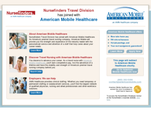 nursefinderstravel.com: Nursefinders Travel Healthcare Staffing Services  Travel Nurses
Nursefinders travel division has joined forces with American 
Mobile Healthcare, an AMN Healthcare company. As Americas premier travel nursing company, 
American Mobile will provide you with access to top nursing jobs and access to recruiters 
that care about you and your career goals.