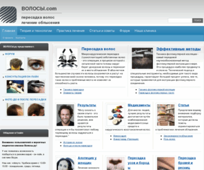 volosy.com: ВОЛОСЫ.com - лечение облысения, пересадка волос
Лечение облысения, пересадка волос. Проблемы, консультации он-лайн, профессиональная помощь и квалифицированная информация. Уникальный информационный ресурс, посвященный облысению и современным методам борьбы с ним.