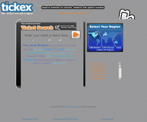 tickex.com: Tickex - The Ticket Search Engine, Search, Find, Buy, Concert tickets, Festival tickets, London Theatre tickets and Sport tickets
North America Mon Jun 15 17:12:05 +0100 2009 Tickex is the web's premier ticket search engine for concert tickets, sports tickets, playoff tickets, broadway tickets, theatre tickets and more. One search brings you all available tickets. Easily compare pricing and seating! 