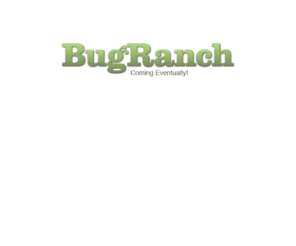 bugranch.com: BugRanch - Arriving Later!
It may not be anytime soon!