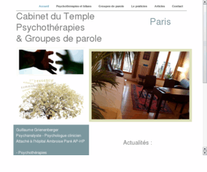 cabinet-psychologue.fr: Cabinet Psychologue Paris - Guillaume Grienenberger
Psychologue a Paris. Guillaume Grienenberger est Psychologue clinicien et Psychanalyste a Paris. Il vous propose des psychotherapies et des groupes de parole pour adolescents, familles, couples, adultes et personnes agees. Nombreuses experiences au sein des Hopitaux de Paris en medecine et psychiatrie. Diplome en psychopathologie et psychanalyse de l