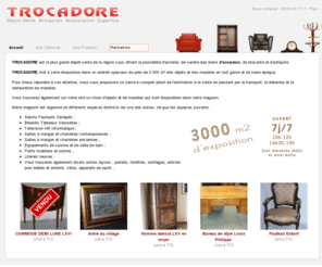 trocadore.com: Trocadore : dépôt-vente à Isle / Limoges, brocante, antiquités, estimation, expertise, restauration de meubles
Trocadore, dépôt-vente dans le limousin, à isle (près de limoges), vous permettant d'acheter et de vendre des biens (occasion, brocante et antiquité). Estimations, expertises, restauration de meubles.