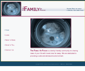 familyinfocus.com: The Family in Focus - A Safe Online Family Community
The Family in Focus is an online community where families can share their lives even when separated by life's circumstances.