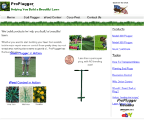 proplugger.com: Lawn repair/Renovation, Organic weed control, Zoysia plugs, transplant Grass
ProPlugger for Lawn repair/renovation Organic weed control, transplant grass, planting Zoysia plugs. The round plugger or plugging lawn tool that pulls 700-1,000 plugs per hour with NO bending over. 