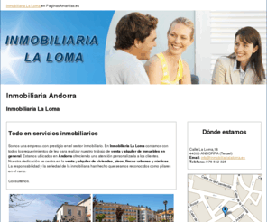 inmobiliarialaloma.es: Inmobiliaria Andorra. Inmobiliaria La Loma
En nuestra inmobiliaria ofrecemos un servicio especializado en venta y alquiler de inmuebles en general. Llámenos al teléfono 978 842 325.